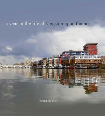 A Year in the Life of Kingston Upon Thames - Joanna Jackson - cover