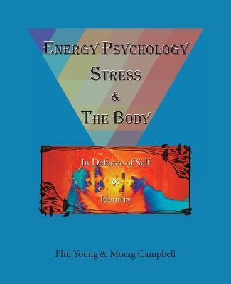 Energy Psychology, Stress and the Body: In Defence of Self and Identity - Phil Young,Morag Campbell - cover