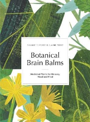 Botanical Brain Balms: Essential Plants for Memory, Mood and Mind - Nicolette Perry,Elaine K. Perry - cover