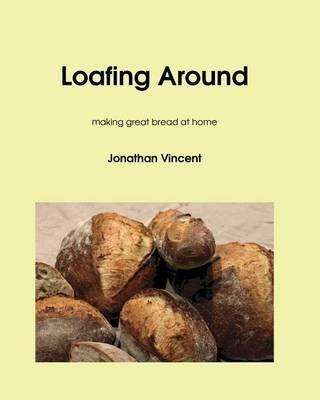 Loafing Around: Making Great Bread at Home - Jonathan David Vincent - cover
