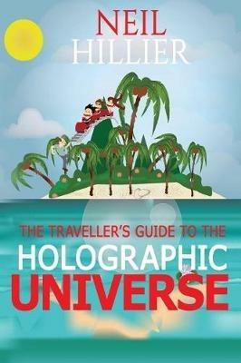 The Travellers Guide to the Holographic Universe - Neil Hillier - cover