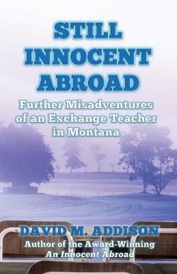 Still Innocent Abroad: Further Misadventures of an Exchange Teacher in Montana - David M. Addison - cover