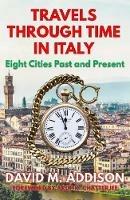 Travels Through Time in Italy: Eight Cities Past and Present - David M. Addison - cover