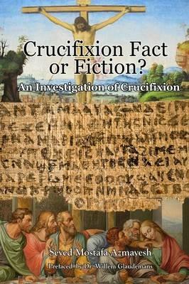 Crucifixion: Fact or Fiction?: An Investigation of Crucifixion - Seyed Mostafa Azmayesh - cover