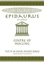 Epidaurus: Centre of Healing. All You Need to Know About the Site's Myths, Legends and its Gods - Jill Dudley - cover