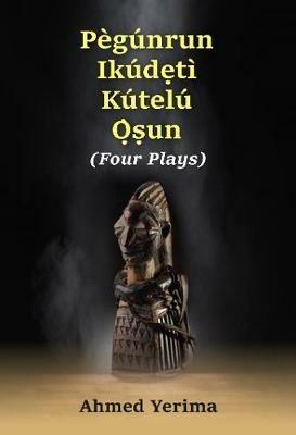 Pegunrun Ikudeti Kutelu Osun: Four Plays - Ahmed Yerima - cover