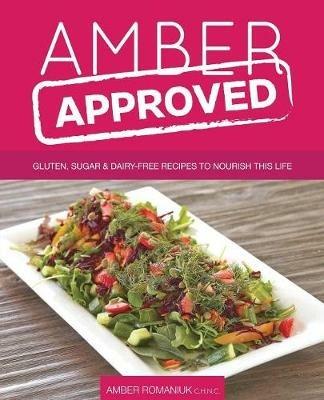 Amber Approved: Gluten, Sugar & Dairy Free Recipes to Nourish This Life - Amber Romaniuk - cover