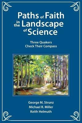 Paths of Faith in the Landscape of Science: Three Quakers Check Their Compass - George M Strunz,Michael R Miller,Keith Helmuth - cover