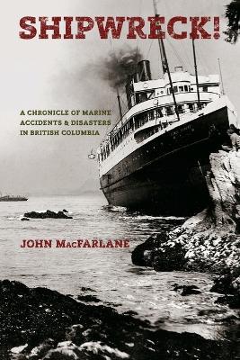 Shipwreck!: A Chronicle of Marine Accidents & Disasters in British Columbia - John M MacFarlane - cover