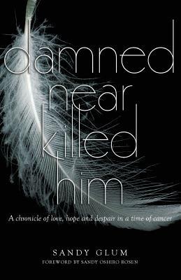Damned Near Killed Him: A chronicle of love, hope and despair in a time of cancer - Sandy Glum - cover