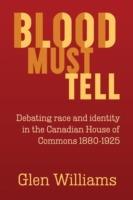 Blood Must Tell: Debating Race and Identity in the Canadian House of Commons, 1880-1925 - Glen Williams - cover