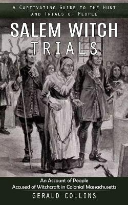 Salem Witch Trials: A Captivating Guide to the Hunt and Trials of People (An Account of People Accused of Witchcraft in Colonial Massachusetts) - Gerald Collins - cover