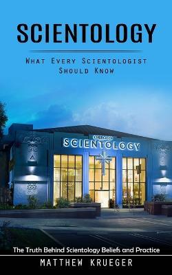 Scientology: What Every Scientologist Should Know (The Truth Behind Scientology Beliefs and Practice) - Matthew Krueger - cover