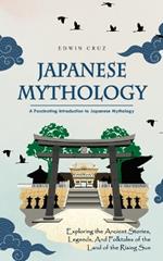 Japanese Mythology: A Fascinating Introduction to Japanese Mythology (Exploring the Ancient Stories, Legends, and Folktales of the Land of the Rising Sun)