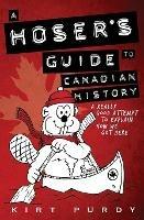 A Hoser's Guide to Canadian History: A Really Good Attempt To Explain How We Got Here - Kirt Purdy - cover