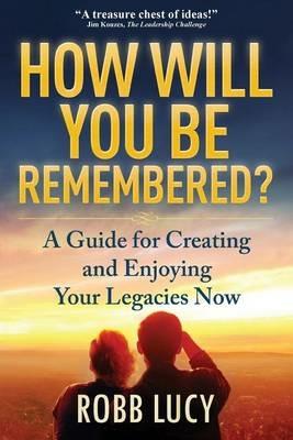 How Will You Be Remembered?: The Definitive Guide to Creating and Sharing Your Life Stories. - Robb Lucy - cover