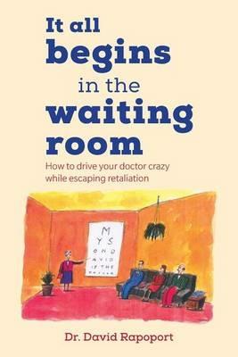 It All Begins in the Waiting Room: How to drive your doctor crazy while escaping retaliation - David Rapoport - cover