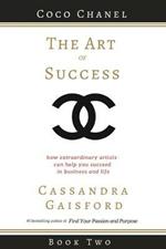 The Art of Success: Coco Chanel: How Extraordinary Artists Can Help You Succeed in Business and Life