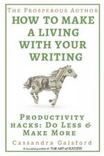 The Prosperous Author: How to Make a Living with Your Writing: Productivity Hacks: Do Less & Make More