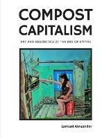 Compost Capitalism: Art and Aesthetics at the End of Empire - Samuel Alexander - cover