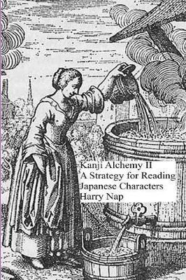 Kanji Alchemy II: A Strategy for Reading Japanese Characters - Harry Nap - cover