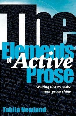 The Elements of Active Prose: Writing Tips to Make Your Prose Shine - Tahlia Newland - cover