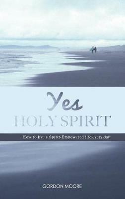 Yes Holy Spirit: How to Live a Spirit-Empowered Life Everyday - Gordon Moore - cover