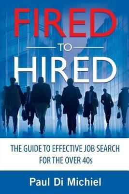 Fired to Hired: The Guide to Effective Job Search for the Over 40s - Paul Di Michiel - cover