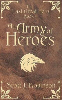 An Army of Heroes: The Last Great Hero: Book 3 - Scott J Robinson - cover