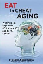 Eat To Cheat Aging: what you eat helps make '60 the new 50' and '80 the new 70'