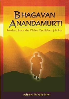 Bhagavan Anandamurti: Stories About The Divine Qualities of Baba - Paul Narada Alister - cover