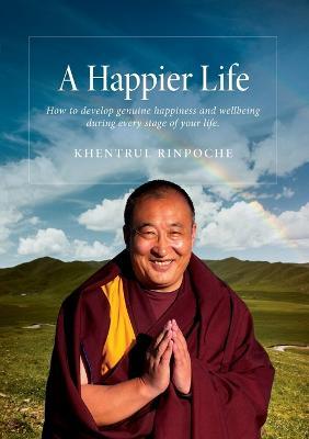 A Happier Life: How to develop genuine happiness and wellbeing during every stage of your life. - Shar Khentrul Jamphel Lodroe - cover