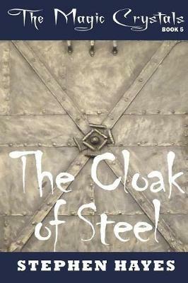 The Cloak of Steel: The Magic Crystals Book 5 - Stephen Hayes - cover