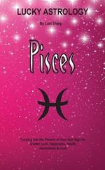 Lucky Astrology - Pisces: Tapping into the Powers of Your Sun Sign for Greater Luck, Happiness, Health, Abundance & Love