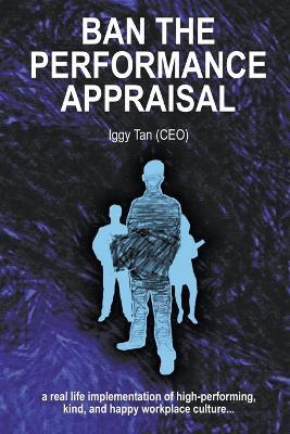 Ban the Performance Appraisal: The importance of workplace culture in high-performing, kind and happy organisations and how to create them. - Iggy Tan - cover