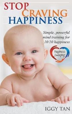 Stop Craving Happiness: Simple powerful mind training for 10/10 happiness - Iggy Tan - cover