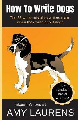 How To Write Dogs: The 33 Worst Mistakes Writers Make When They Write About Dogs - Amy Laurens - cover