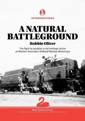 A Natural Battleground: The fight to establish a rail heritage centre at Western Australia's Midland Railway Workshops - Bobbie Oliver - cover