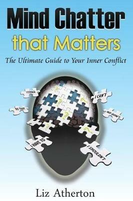 Mind Chatter That Matters: The Ultimate Guide to Your Inner Conflict - Liz Atherton - cover
