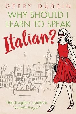 Why Should I Learn to Speak Italian?: The Strugglers' Guide to La Bella Lingua - Dubbin Gerry - cover