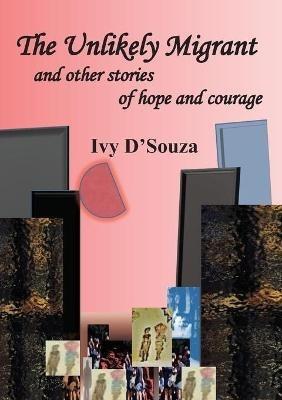 The Unlikely Migrant: and Other Stories of Hope and Courage - Ivy D'Souza - cover