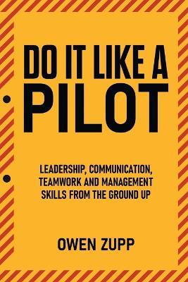 Do It Like a Pilot. Leadership, Communication, Teamwork and Management Skills from the Ground Up. - Owen Zupp - cover