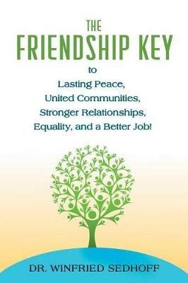 The Friendship Key to Lasting Peace, United Communities, Strong Relationships, Equality, and a Better Job - Winfried Sedhoff - cover