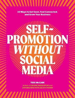 Self-Promotion Without Social Media: 33 Ways to Get Seen, Feel Connected, and Grow Your Business - Tess McCabe - cover
