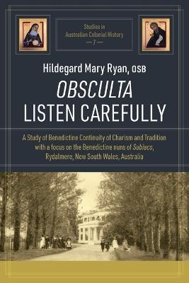 Obsculta Listen Carefully: A Study of Benedictine Continuity of Charism and Tradition with a focus on the Benedictine nuns of Subiaco, Rydalmere, New South Wales, Australia - Hildegard Mary Ryan - cover