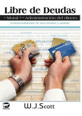 Libre de Deudas, la moral de la administracion del dinero: ?Como vivir dentro de sus medios y ser feliz - W J Scott - cover