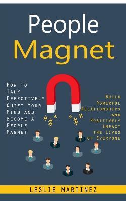 People Magnet: How to Talk Effectively Quiet Your Mind and Become a People Magnet (Build Powerful Relationships and Positively Impact the Lives of Everyone) - Leslie Martinez - cover