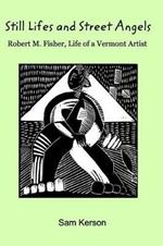 Still Lifes and Street Angels: Robert M. Fisher, Life of a Vermont Artist