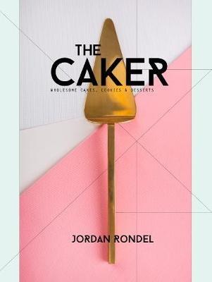 The Caker: Wholesome Cakes, Cookies & Desserts - Jordan Rondel - cover