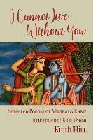 I Cannot Live Without You: Selected Poems of Mirabai and Kabir - Keith Hill - cover